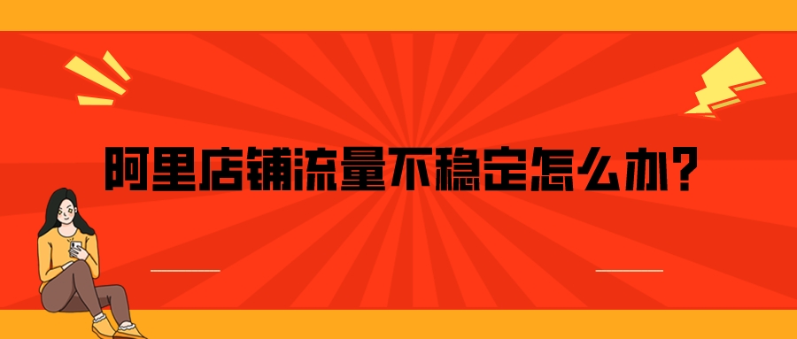 阿里店鋪流量不穩定怎么辦？