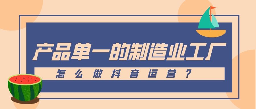 產品單一的制造業工廠怎么做抖音運營？