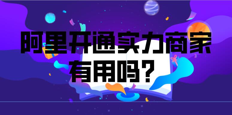 工業品，阿里開通實力商家有用嗎？