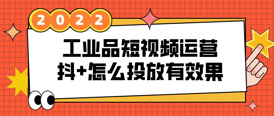 工業品短視頻運營，抖+怎么投放有效果