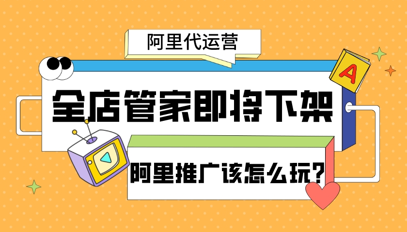 全店管家即將下架，阿里推廣還能怎么玩?