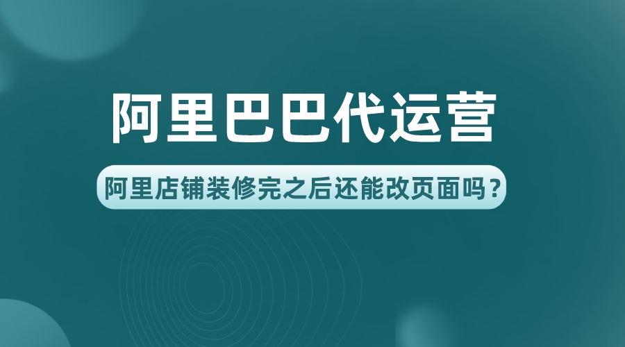 阿里巴巴代運營，阿里店鋪裝修完之后還能改頁面嗎？