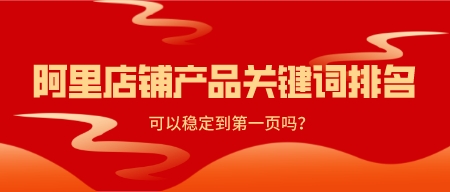 阿里店鋪產品關鍵詞排名可以穩定到第一頁嗎？