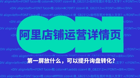 阿里店鋪運營詳情第一屏放什么，可以提升詢盤轉化?