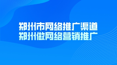 鄭州市網絡推廣渠道(鄭州做網絡營銷推廣)