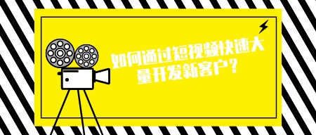 如何通過短視頻快速大量開發新客戶？