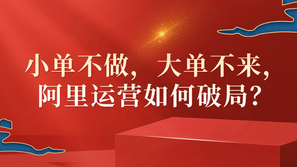 小單不做，大單不來，阿里運營如何破局？