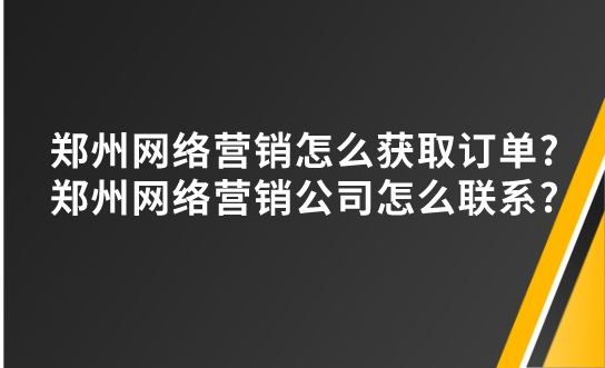 鄭州網絡營銷怎么獲取訂單?鄭州網絡營銷公司怎么聯系?