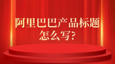 阿里巴巴產品標題怎么寫?