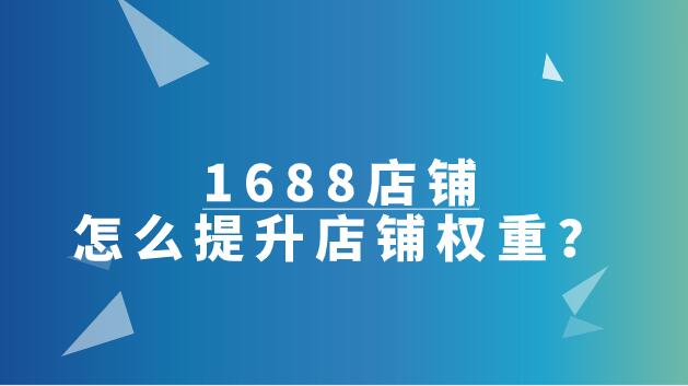 1688店鋪怎么提升店鋪權重？
