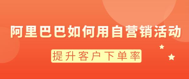 阿里巴巴如何用自營銷活動，提升客戶下單率