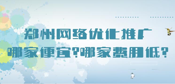 鄭州網絡優化推廣哪家便宜?哪家費用低？
