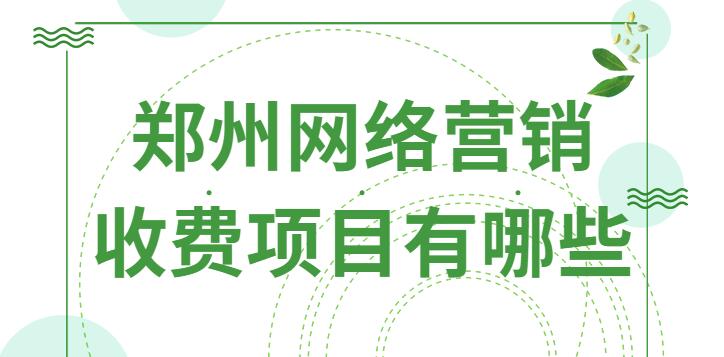 鄭州網絡營銷收費項目有哪些？