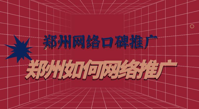鄭州網絡口碑推廣（鄭州如何網絡推廣）