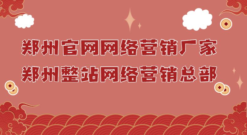 鄭州官網網絡營銷廠家(鄭州整站網絡營銷總部)