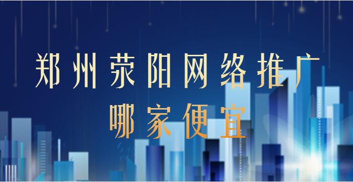 鄭州滎陽網絡推廣哪家便宜？