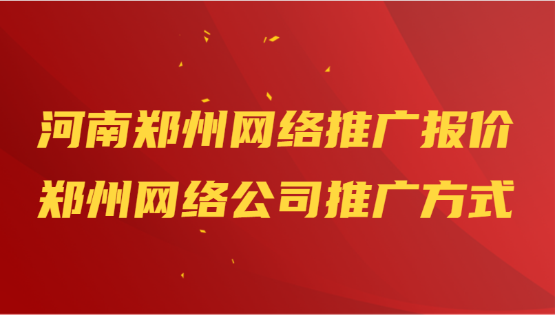 河南鄭州網絡推廣報價(鄭州網絡公司推廣方式)