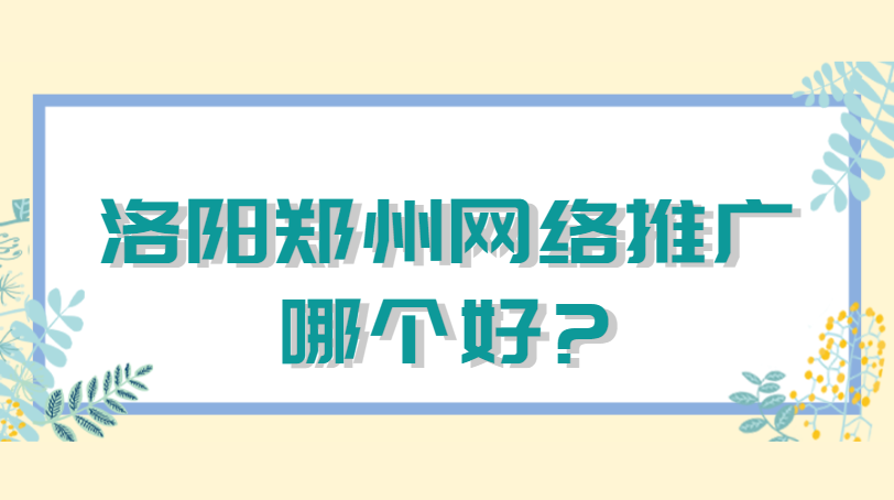 洛陽鄭州網絡推廣哪個好?
