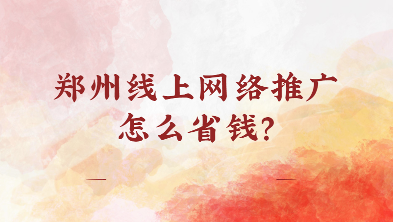 鄭州線上網絡推廣怎么省錢？