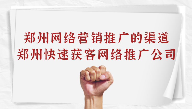 鄭州網絡營銷推廣的渠道(鄭州快速獲客網絡推廣公司)