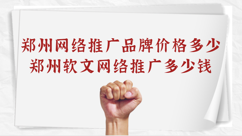 鄭州網絡推廣品牌價格多少(鄭州軟文網絡推廣多少錢)